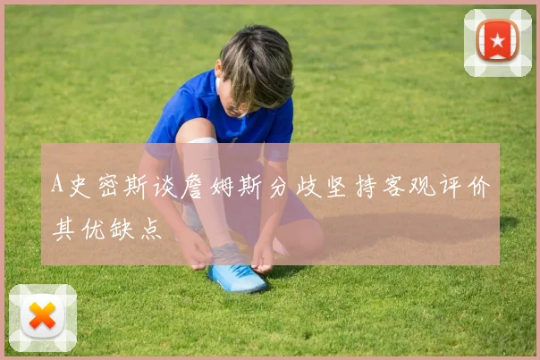 A史密斯谈詹姆斯分歧坚持客观评价其优缺点