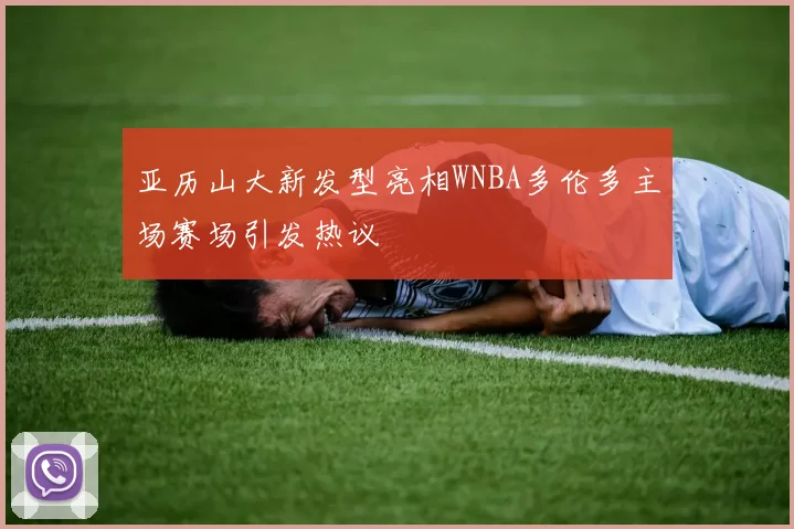 亚历山大新发型亮相WNBA多伦多主场赛场引发热议