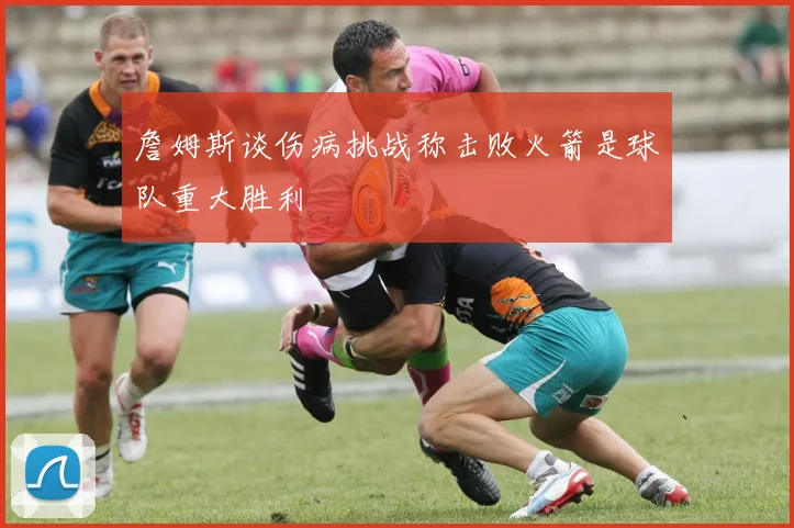 詹姆斯谈伤病挑战称击败火箭是球队重大胜利