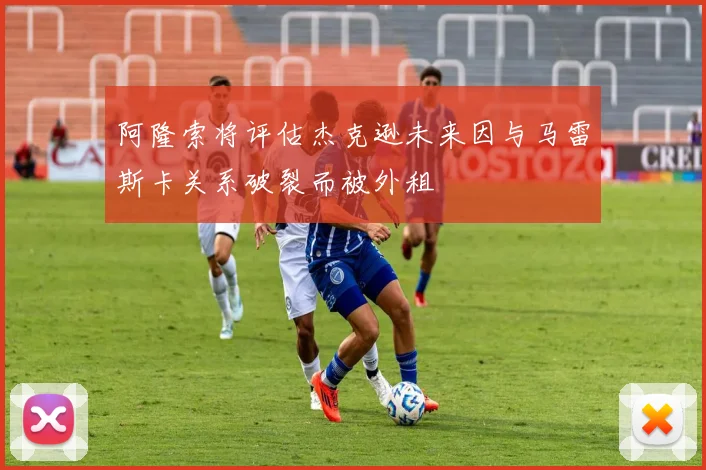 阿隆索将评估杰克逊未来因与马雷斯卡关系破裂而被外租