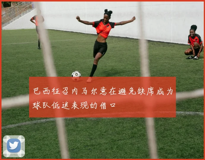 巴西征召内马尔意在避免缺席成为球队低迷表现的借口