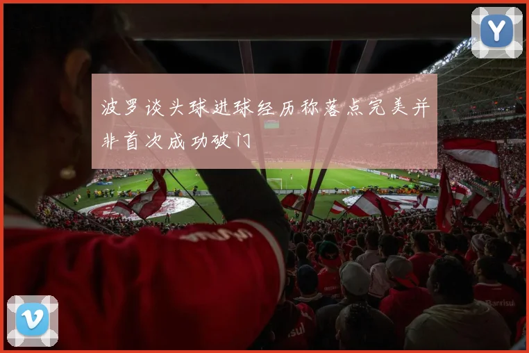 波罗谈头球进球经历称落点完美并非首次成功破门