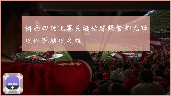 梅西四场比赛关键传球频繁却无助攻体现助攻之难