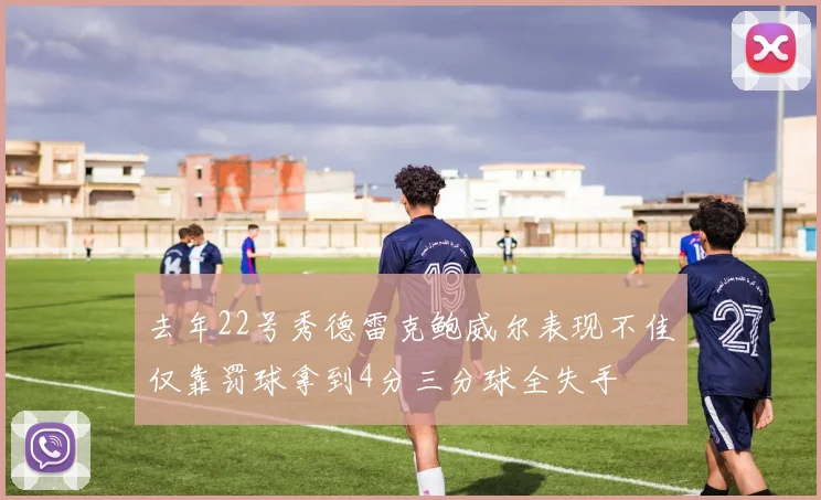 去年22号秀德雷克鲍威尔表现不佳仅靠罚球拿到4分三分球全失手