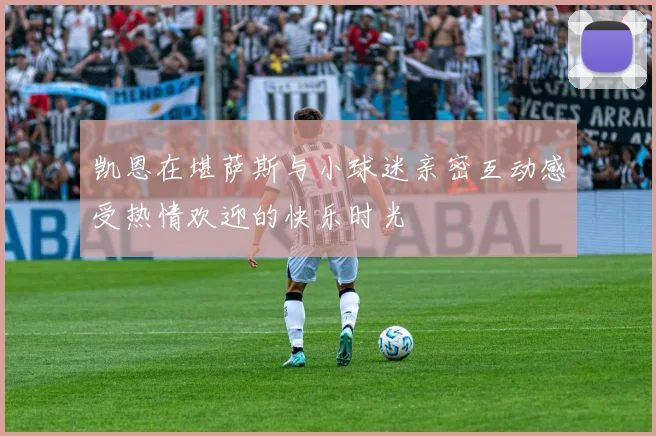 凯恩在堪萨斯与小球迷亲密互动感受热情欢迎的快乐时光