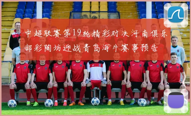 中超联赛第19轮精彩对决河南俱乐部彩陶坊迎战青岛海牛赛事预告