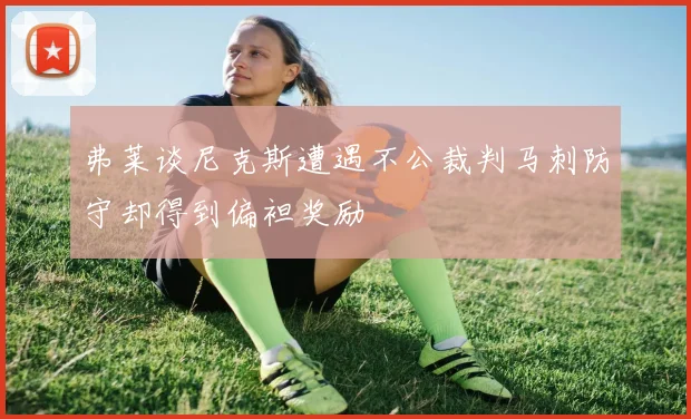 弗莱谈尼克斯遭遇不公裁判马刺防守却得到偏袒奖励