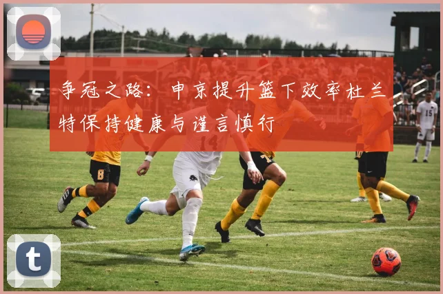 争冠之路：申京提升篮下效率杜兰特保持健康与谨言慎行